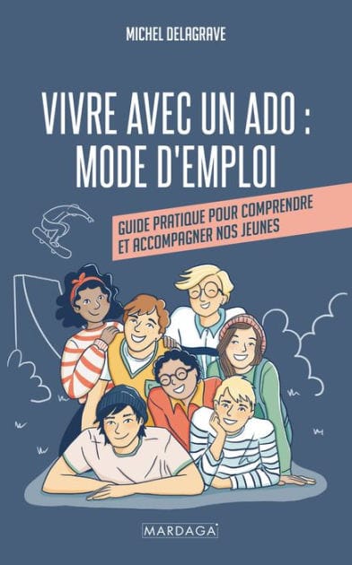Vivre avec un ado : Mode d'emploi: Guide pratique pour comprendre et accompagner nos jeunes