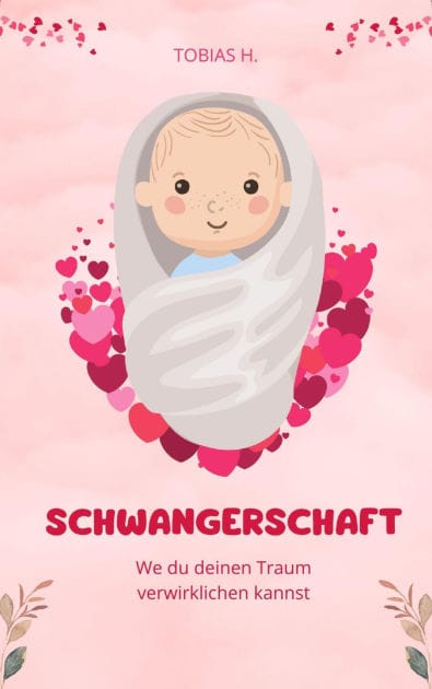 Schwangerschaft - wie du deinen Traum verwirklichen kannst: Ich zeige dir Mittel und Wege um deinen Kindertraum zu verwirklichen