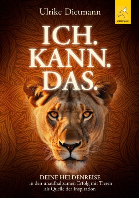ICH. KANN. DAS.: Deine Heldenreise in den unaufhaltsamen Erfolg mit Tieren als Quelle der Inspiration