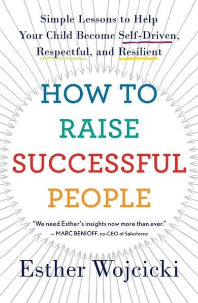 How To Raise Successful People: Simple Lessons to Help Your Child Become Self-Driven, Respectful, and Resilient