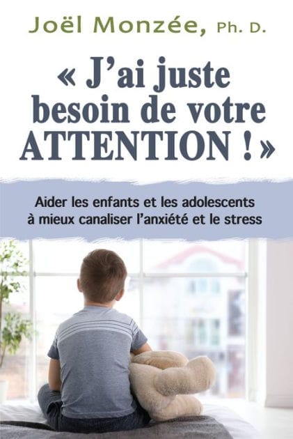J'ai juste besoin de votre attention: Aider l'enfant et l'adolescent aux prises avec l'anxiété et le stress