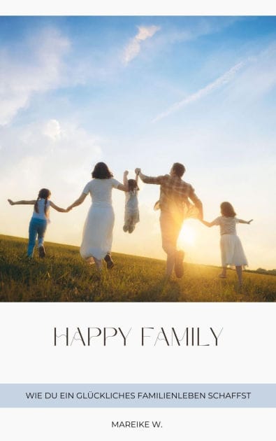 Happy Family: Wie du ein glückliches Familienleben schaffst