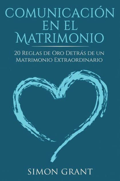 Comunicaciï¿½n en el matrimonio: 20 Reglas de Oro Detrï¿½s de un matrimonio extraordinario