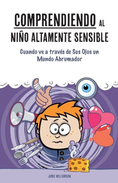 Comprendiendo al Niï¿½o Altamente Sensible: Cuando ve a travï¿½s de Sus Ojos un Mundo Abrumador