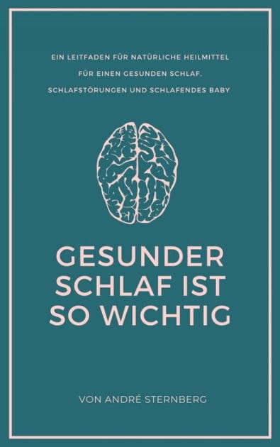Gesunder Schlaf ist so wichtig: Ein Leitfaden für natürliche Heilmittel für einen gesunden Schlaf, Schlafstörungen und Schlafendes Baby