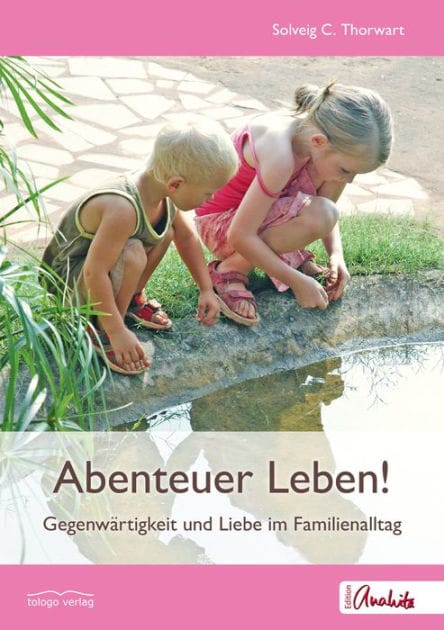 Abenteuer Leben!: Gegenwärtigkeit und Liebe im Familienalltag