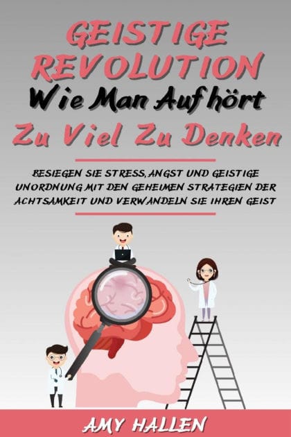 Geistige Revolution: Wie man aufhört, zu viel zu denken: Besiegen Sie Stress, Angst und geistige Unordnung mit den geheimen Strategien der Achtsamkeit und verwandeln Sie Ihren Geist