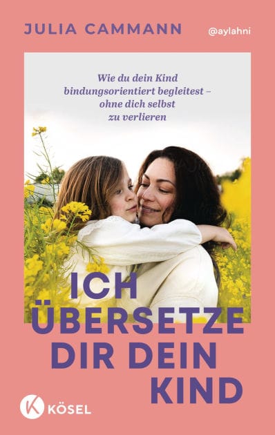 Ich übersetze dir dein Kind: Wie du dein Kind bindungsorientiert begleitest - ohne dich selbst zu verlieren - Für Eltern von Kindern in der Autonomiephase (ca. 1-7 Jahre)