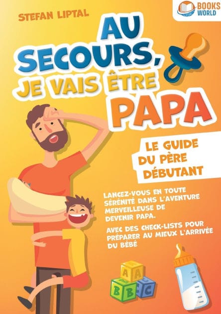 Au secours, je vais ï¿½tre papa - Le guide du pï¿½re dï¿½butant: Lancez-vous en toute sï¿½rï¿½nitï¿½ dans l'aventure merveilleuse de devenir papa. Avec des check-lists pour prï¿½parer au mieux l'arrivï¿½e du bï¿½bï¿½