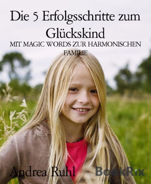 Die 5 Erfolgsschritte zum Glückskind: MIT MAGIC WORDS ZUR HARMONISCHEN FAMILIE