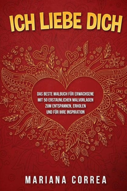ICH LIEBE DiCH: DAS BESTE MALBUCH FUER ERWACHSENE MIT 50 ERSTAUNLICHEN MALVORLAGEN ZuM ENTSPANNEN, ERHOLEN UND FUER IHRE INSPIRATION