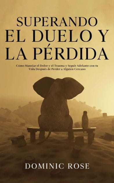 Superando el Duelo y la PÃ¯Â¿Â½rdida: CÃ¯Â¿Â½mo Manejar el Dolor y el Trauma y Seguir Adelante con tu Vida DespuÃ¯Â¿Â½s de Perder a Alguien Cercano
