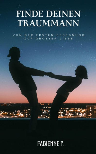 Finde deinen Traummann: Von der ersten Begegnung zur großen Liebe
