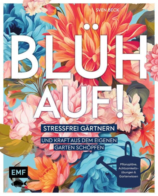 Blüh auf!: Stressfrei gärtnern und Kraft aus dem eigenen Garten schöpfen -Mit Achtsamkeitsübungen, harmonischen Pflanzplänen und viel Gartenwissen
