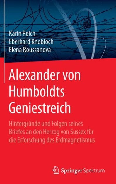 Alexander von Humboldts Geniestreich: Hintergründe und Folgen seines Briefes an den Herzog von Sussex für die Erforschung des Erdmagnetismus