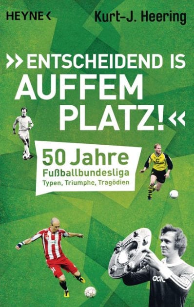 "Entscheidend is auffem Platz!": 50 Jahre Fußballbundesliga - Typen, Triumphe, Tragödien