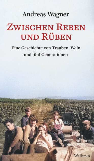 Zwischen Reben und Rüben: Eine Geschichte von Trauben, Wein und fünf Generationen