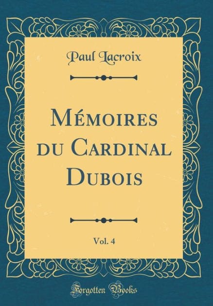 Mémoires du Cardinal Dubois, Vol. 4 (Classic Reprint)