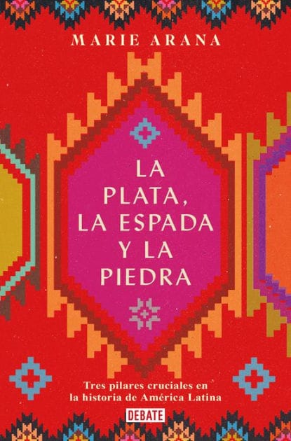 La plata, la espada y la piedra: Tres pilares cruciales en la historia de América / Silver, Sword, and Stone: The Story of Latin America