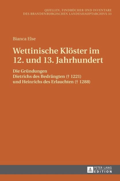Wettinische Kloester im 12. und 13. Jahrhundert: Die Gruendungen Dietrichs des Bedraengten (? 1221) und Heinrichs des Erlauchten (? 1288)