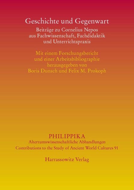 Geschichte und Gegenwart: Beitrage zu Cornelius Nepos aus Fachwissenschaft, Fachdidaktik und Unterrichtspraxis. Mit einem Forschungsbericht und einer Arbeitsbibliographie