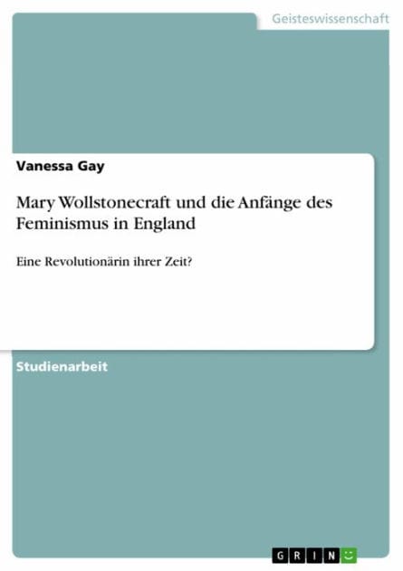Mary Wollstonecraft und die Anfänge des Feminismus in England: Eine Revolutionärin ihrer Zeit?