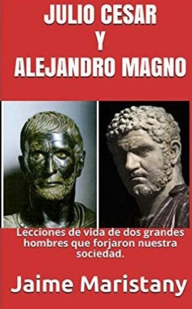 Julio Cesar Y Alejandro Magno: Breve Historia de dos Guerreros que Cambiaron La: Lecciones de vida de dos grandes hombres que forjaron nuestra sociedad.