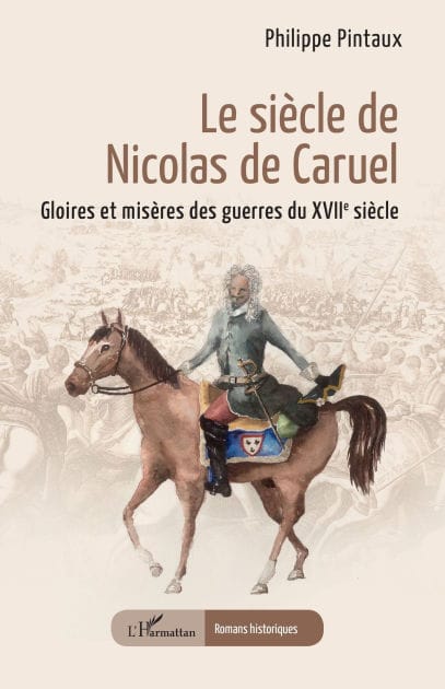 Le siècle de Nicolas de Caruel: Gloires et misères des guerres du XVIIe siècle