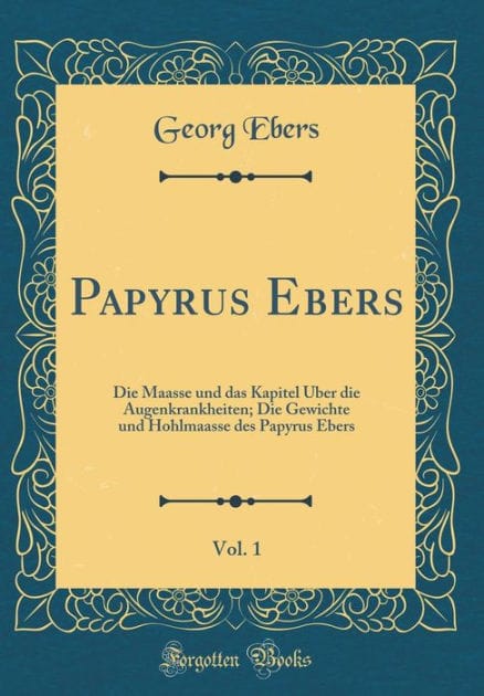 Papyrus Ebers, Vol. 1: Die Maasse Und Das Kapitel ï¿½ber Die Augenkrankheiten; Die Gewichte Und Hohlmaasse Des Papyrus Ebers (Classic Reprint)