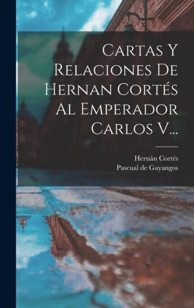 Cartas Y Relaciones De Hernan CortÃ¯Â¿Â½s Al Emperador Carlos V...