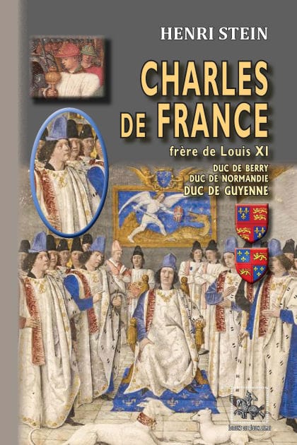 Charles de France, frère de Louis XI: duc de Berry, duc de Normandie, duc de Guyenne