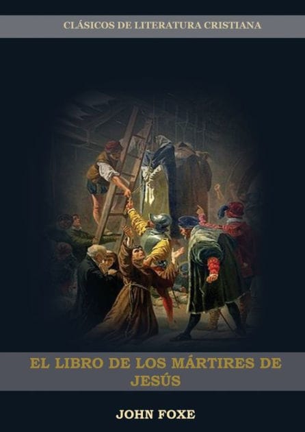 El Libro de los MÃ¯Â¿Â½rtires de JesÃ¯Â¿Â½s: (PersecuciÃ¯Â¿Â½n, Dolor, Esperanza, Injusticia, Fidelidad y Exceso de Poder)