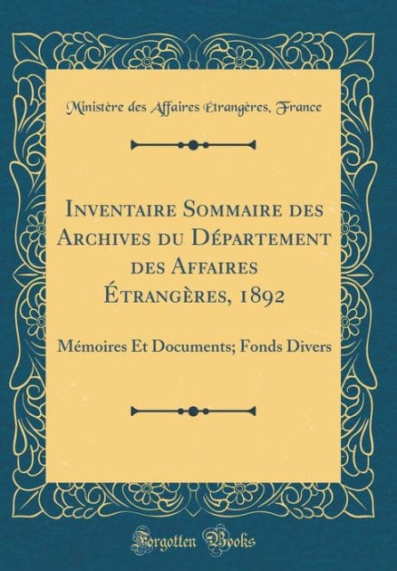 Inventaire Sommaire des Archives du Département des Affaires Étrangères, 1892: Mémoires Et Documents; Fonds Divers (Classic Reprint)