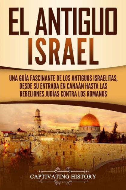 El Antiguo Israel: Una GuÃ¯Â¿Â½a Fascinante de los Antiguos Israelitas, Desde su Entrada en CanaÃ¯Â¿Â½n Hasta las Rebeliones JudÃ¯Â¿Â½as contra los Romanos