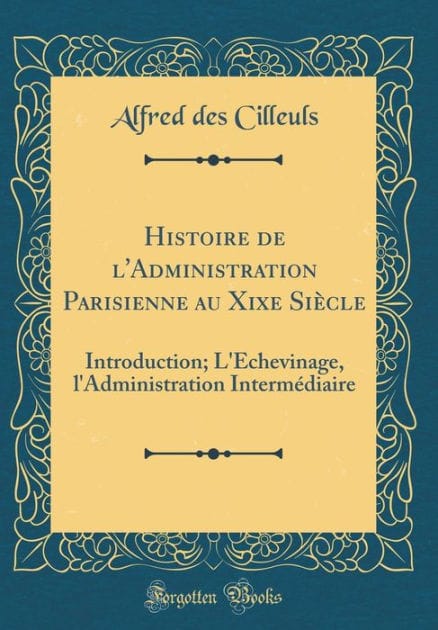 Histoire de l'Administration Parisienne Au Xixe Siï¿½cle: Introduction; l'ï¿½chevinage, l'Administration Intermï¿½diaire (Classic Reprint)