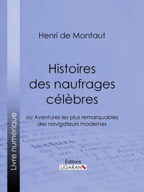 Histoires des naufrages célèbres: ou Aventures les plus remarquables des navigateurs modernes