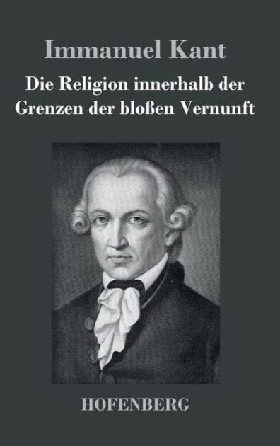 Die Religion innerhalb der Grenzen der bloï¿½en Vernunft