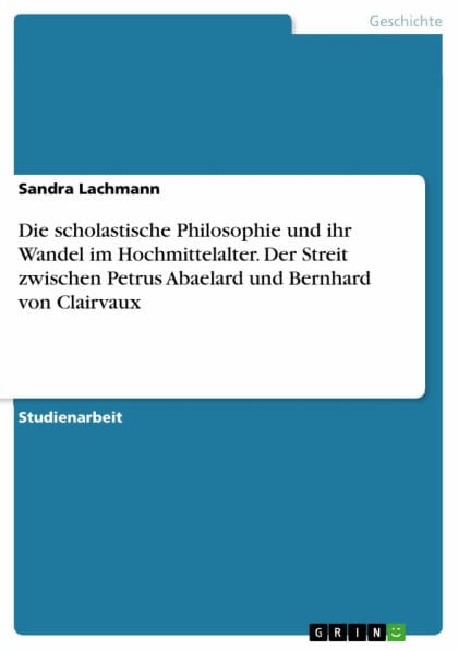 Die scholastische Philosophie und ihr Wandel im Hochmittelalter. Der Streit zwischen Petrus Abaelard und Bernhard von Clairvaux: Angriffe auf die dialektische Philosophie zu Beginn des 12. Jahrhunderts dargestellt am Beispiel der Auseinandersetzung zwisch