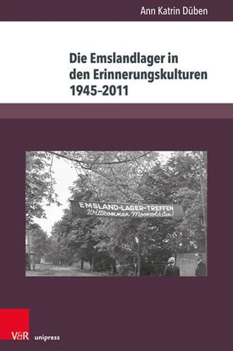 Die Emslandlager in den Erinnerungskulturen 1945-2011: Akteure, Deutungen und Formen