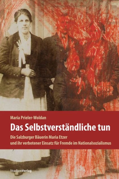 Das Selbstverständliche tun: Die Salzburger Bäuerin Maria Etzer und ihr verbotener Einsatz für Fremde im Nationalsozialismus