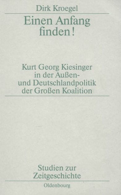 Einen Anfang finden!: Kurt Georg Kiesinger in der Aussen- und Deutschlandpolitik der Großen Koalition