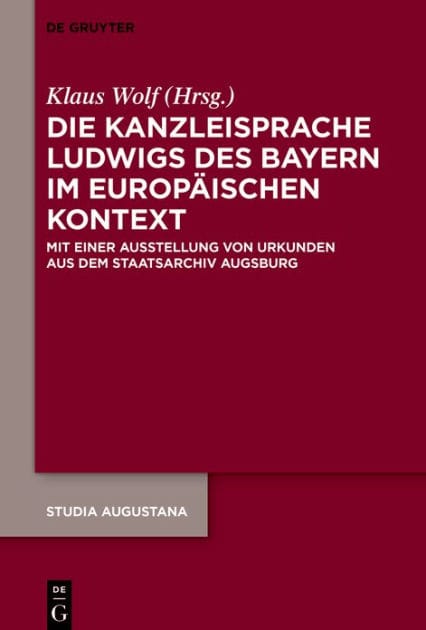 Die Kanzleisprache Ludwigs des Bayern im europäischen Kontext: Mit einer Ausstellung von Urkunden aus dem Staatsarchiv Augsburg