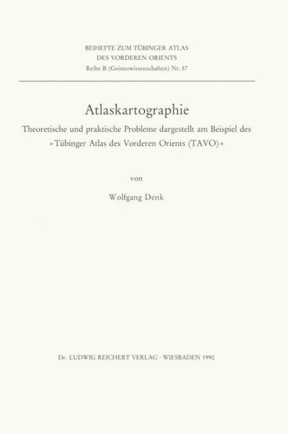 Atlaskartographie: Theoretische und praktische Probleme dargestellt am Beispiel des Tubinger Atlas des Vorderen Orients (TAVO)