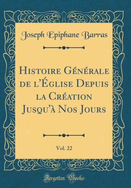 Histoire Gï¿½nï¿½rale de L'ï¿½Glise Depuis La Crï¿½ation Jusqu'ï¿½ Nos Jours, Vol. 22 (Classic Reprint)