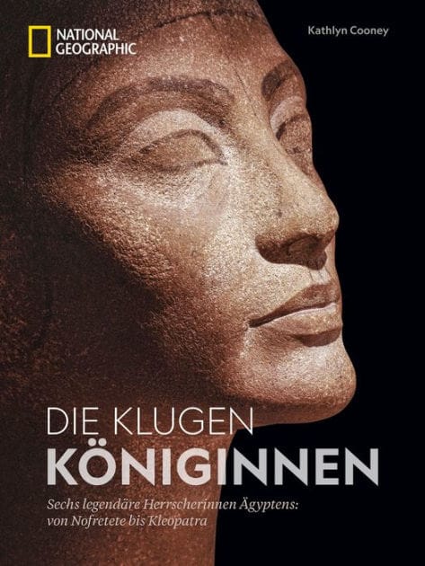 Die klugen Königinnen: Sechs legendäre Herrscherinnen Ägyptens: von Nofretete bis Kleopatra