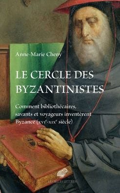 Le cercle des byzantinistes: Comment bibliothecaires, savants et voyageurs inventerent Byzance (XVIe-XIXe siecle)