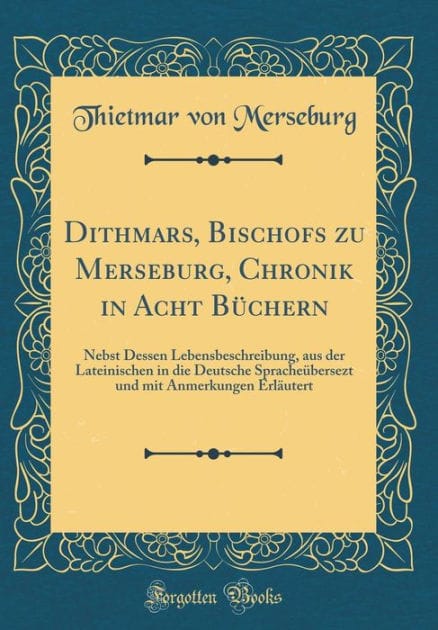 Dithmars, Bischofs Zu Merseburg, Chronik in Acht Bï¿½chern: Nebst Dessen Lebensbeschreibung, Aus Der Lateinischen in Die Deutsche Spracheï¿½bersezt Und Mit Anmerkungen Erlï¿½utert (Classic Reprint)