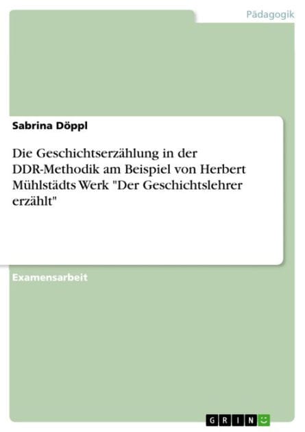 Die Geschichtserzählung in der DDR-Methodik am Beispiel von Herbert Mühlstädts Werk 'Der Geschichtslehrer erzählt'