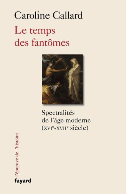 Le temps des fantômes: Spectralités d'Ancien Régime XVIe-XVIIe siècle