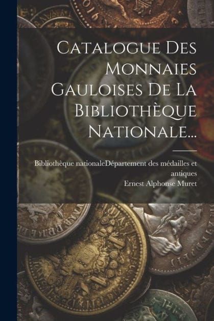 Catalogue Des Monnaies Gauloises De La Bibliothï¿½que Nationale...